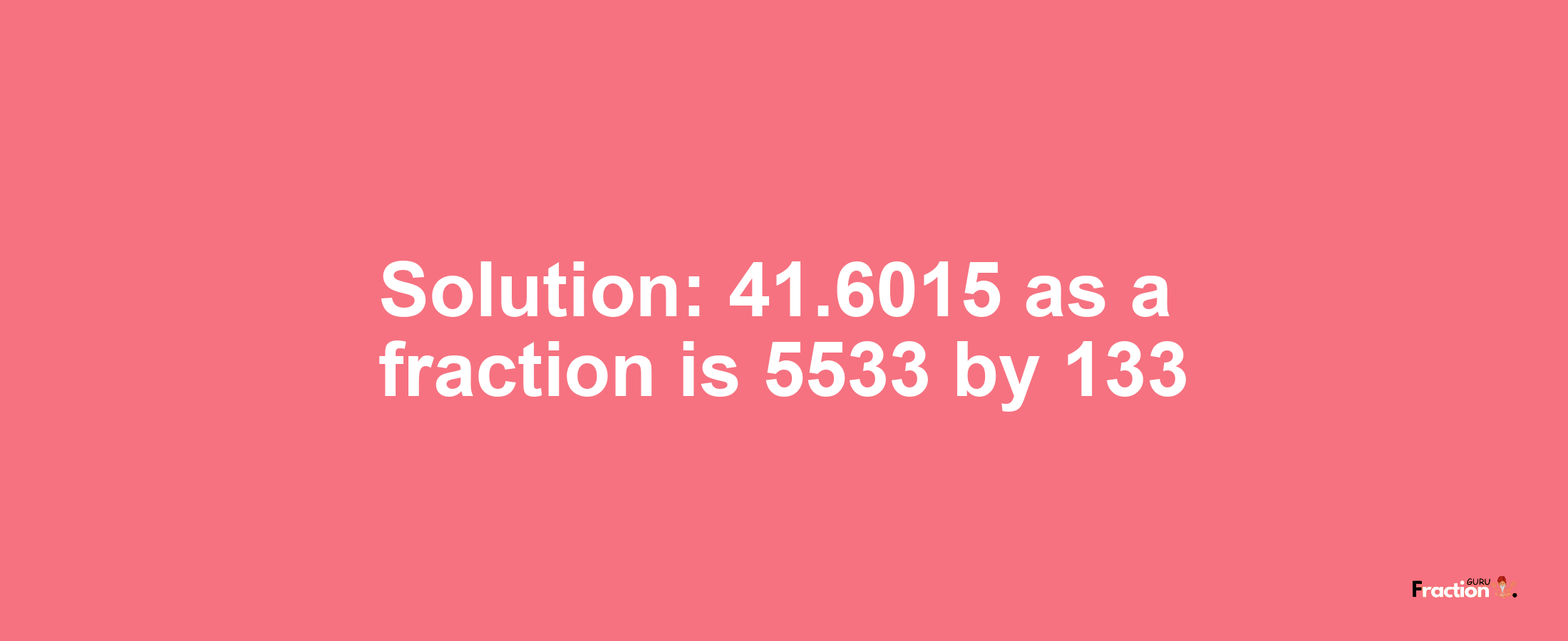 Solution:41.6015 as a fraction is 5533/133